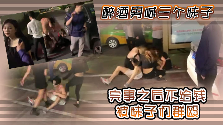 醉酒男喊三个妹子，完事之后不给钱，被妹子们群殴海报剧照