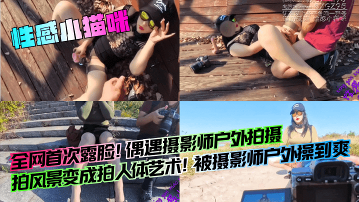 【性感小猫咪】全网首次露脸！偶遇摄影师户外拍摄，拍风景变成拍人体艺术！被摄影师户外操到爽！海报剧照