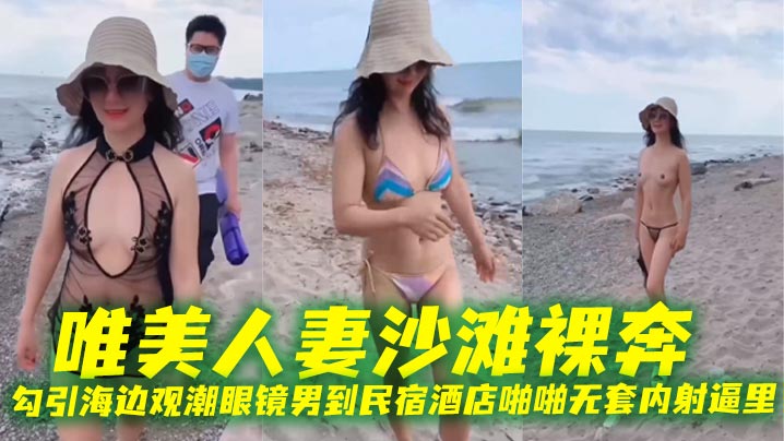 唯美人妻沙滩裸奔，勾引海边观潮眼镜男到民宿酒店啪啪无套内射逼里海报剧照