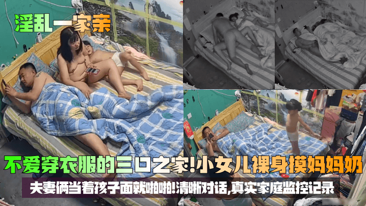 【淫乱一家亲】不爱穿衣服的三口之家！小女儿裸身摸妈妈奶，夫妻俩当着孩子面就啪啪！清晰对话，真实家庭监控记录！海报剧照