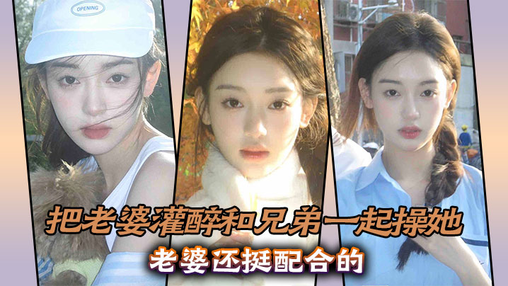 实3p淫荡老婆，把老婆灌醉和兄弟一起操她，老婆还挺配合的海报剧照