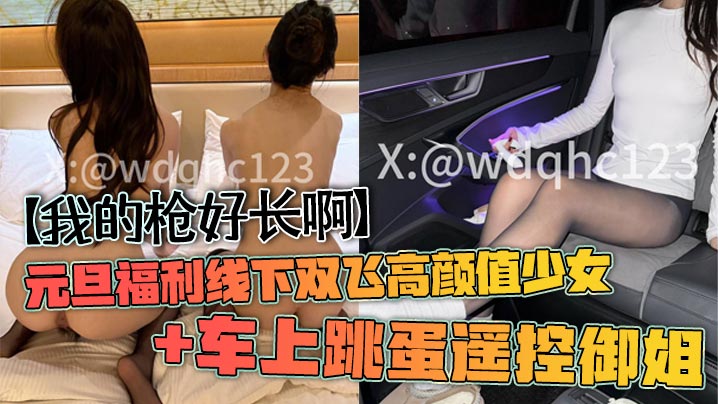 【我的枪好长啊】元旦福利线下双飞高颜值少女+车上跳蛋遥控御姐海报剧照