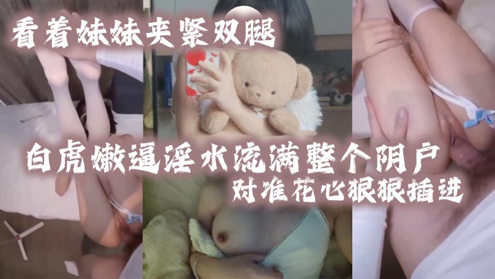看着妹妹夹紧双腿的白虎嫩逼淫水流满整个阴户对准花心狠狠插进去夹紧双腿水润小骚穴变得又紧又吸海报剧照
