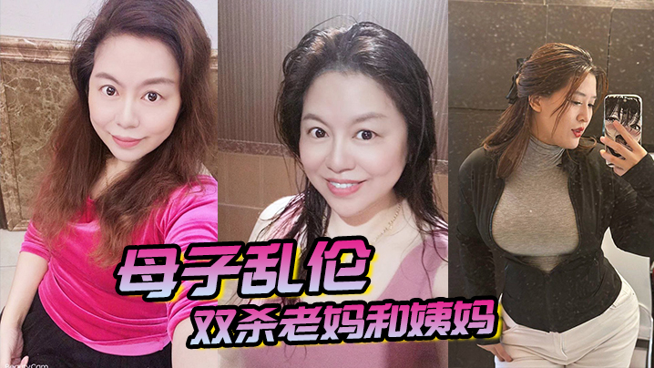 母子乱伦双杀老妈和姨妈操得妈妈舒服的胡言乱语直喊我老公打开新世界的大门海报剧照