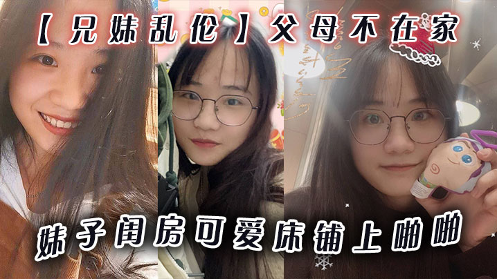 兄妹乱伦父母不在家妹子闺房可爱床铺上啪啪小穴无毛干干净净爆插壹番抽出射嘴里还问好吃吗海报剧照