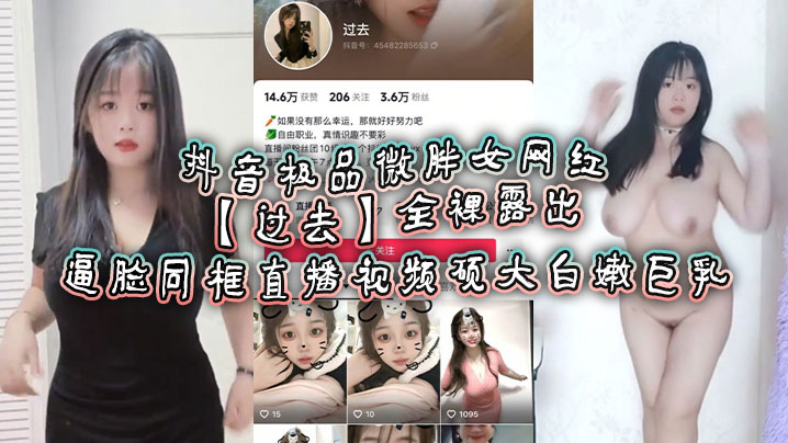 抖音极品微胖女网红【过去】全裸露出逼脸同框直播视频 硕大白嫩巨乳！海报剧照