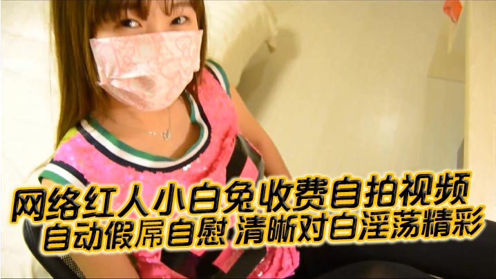 【国产自拍】网络红人小白兔收费自拍视频 自动假屌自慰 清晰对白淫荡精彩“想看吗 小骚逼 迫不及待啦”海报剧照
