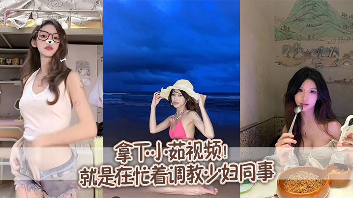拿下小茹视频！别问我为什么两个月不更新，问就是在忙着调教少妇同事海报剧照