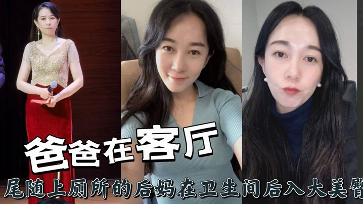 爸爸在客厅，尾随上厕所的后妈在卫生间后入大美臀