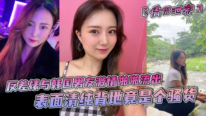 【情侣泄密】反差婊与韩国男友激情啪啪流出，表面清纯背地竟是个骚货海报剧照