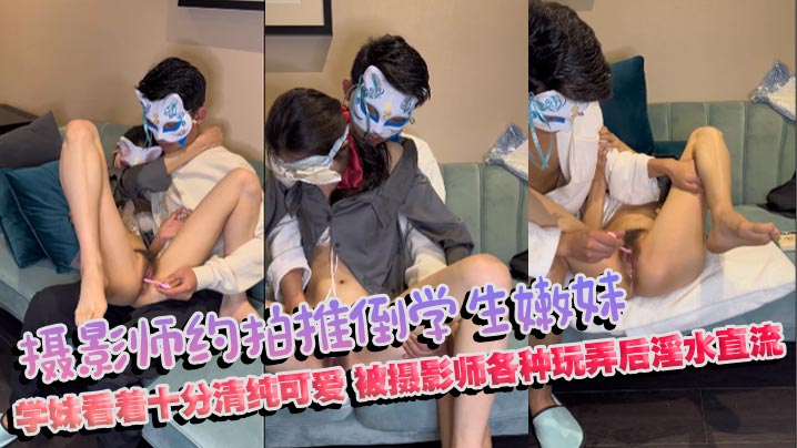 摄影师约拍推倒学生嫩妹学妹看着十分清纯可爱，被摄影师各种玩弄后淫水直流
