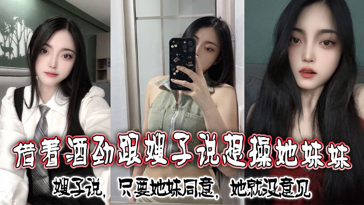 借着酒劲跟嫂子说想操她妹妹，嫂子说，只要她妹同意，她就没意见海报剧照
