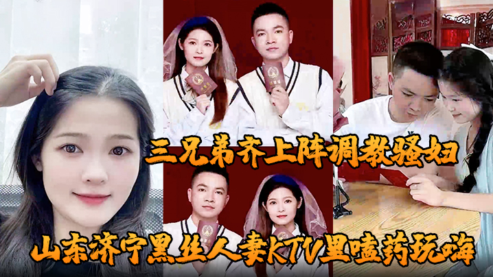 山东济宁黑丝人妻KTV里嗑药玩嗨 被炮友灌醉带到酒店轮奸 三兄弟齐上阵调教骚妇 小穴迎接乱棍海报剧照