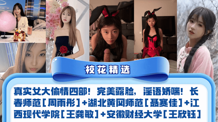 【校花精选】真实女大偷情四部！完美露脸，淫语娇喘！长春师范周雨彤湖北黄冈师范聂赛佳江西现代学院王龚敏安徽财经大学王欣钰
