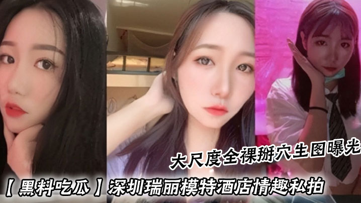 【黑料吃瓜】深圳瑞丽模特酒店情趣私拍大尺度全裸掰穴生图曝光
