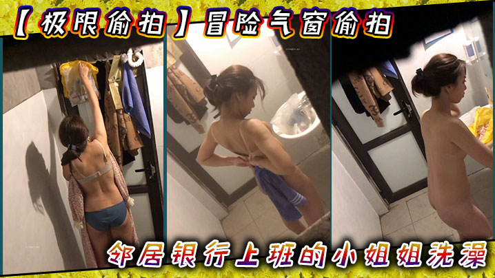 【极限偸拍】冒险气窗偸拍邻居银行上班的小姐姐洗澡从脱衣到洗完穿衣全过程几次看向镜头都没发现心也真大