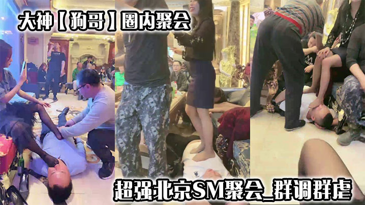 大神【狗哥】圈内聚会超强北京SM聚会群调群虐