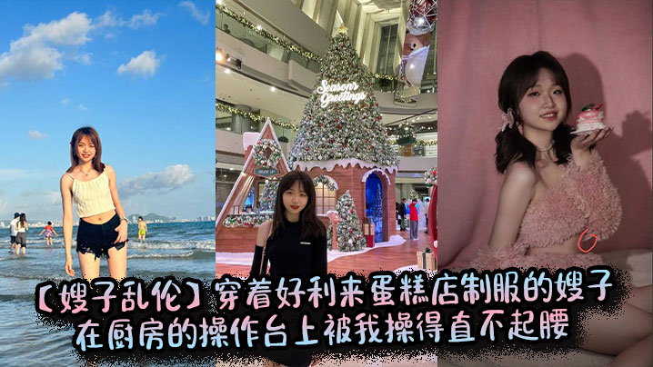 【嫂子乱伦】穿着好利来蛋糕店制服的嫂子在厨房的操作台上被我操得直不起腰