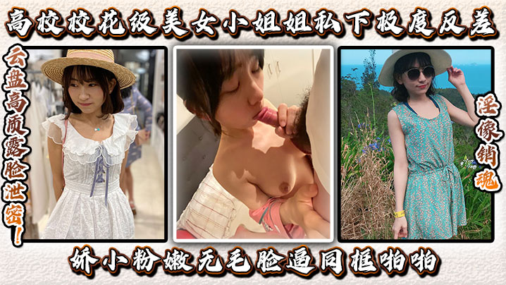 云盘高质露脸泄密!高校校花级美女小姐姐私下极度反差,娇小粉嫩无毛,脸逼同框啪啪,淫像销魂